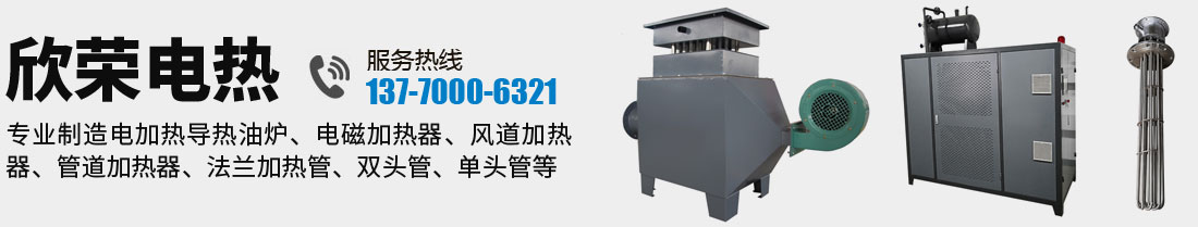 欣榮電熱,廠家直銷電加熱導熱油爐、電磁加熱器、風道加熱器、管道加熱器、法蘭加熱管、雙頭管、單頭管等加熱設備